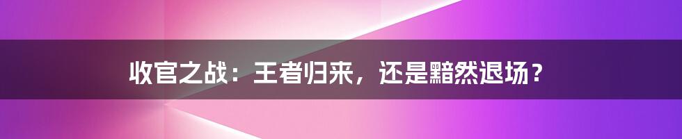 收官之战:王者归来,还是黯然退场?