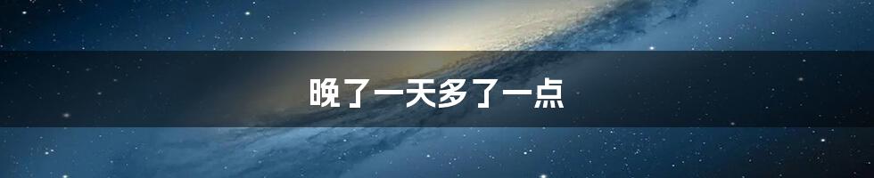 晚了一天多了一点