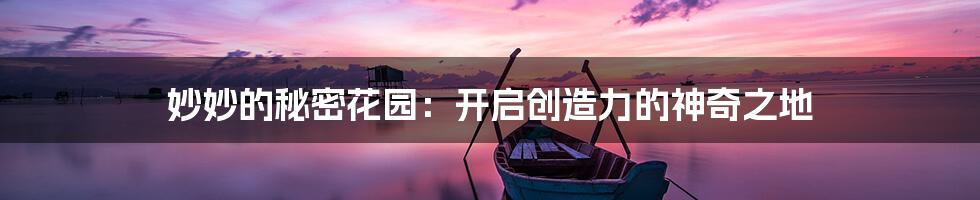 妙妙的秘密花园:开启创造力的神奇之地