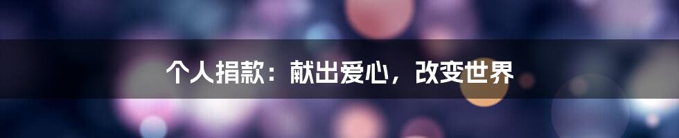 个人捐款:献出爱心,改变世界