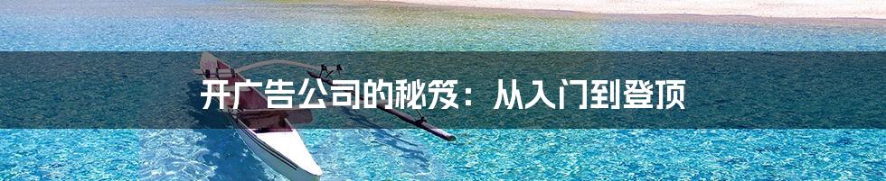 开广告公司的秘笈:从入门到登顶