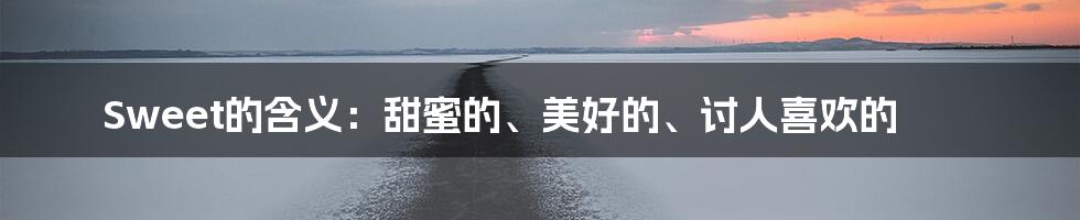 Sweet的含义:甜蜜的、美好的、讨人喜欢的