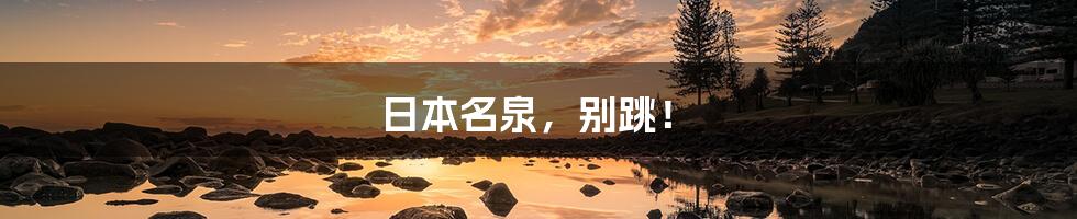 日本名泉,别跳!