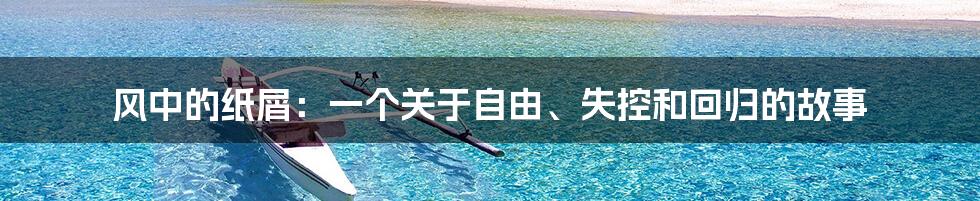 风中的纸屑:一个关于自由、失控和回归的故事