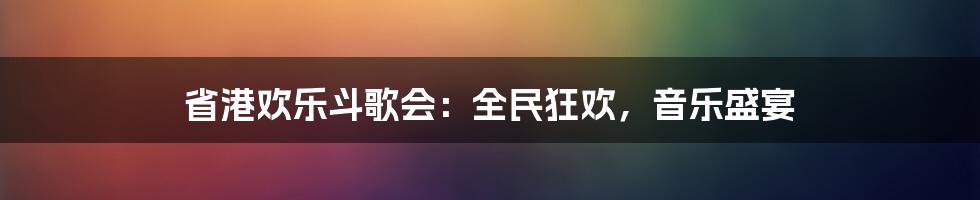 省港欢乐斗歌会：全民狂欢，音乐盛宴