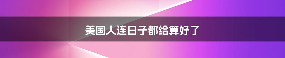 美国人连日子都给算好了