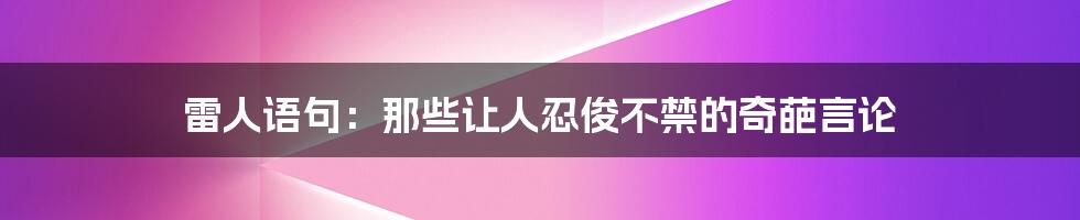 雷人语句:那些让人忍俊不禁的奇葩言论