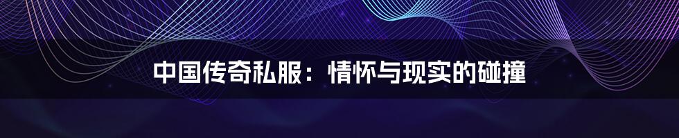 中国传奇私服:情怀与现实的碰撞
