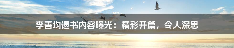 李善均遗书内容曝光：精彩开篇，令人深思