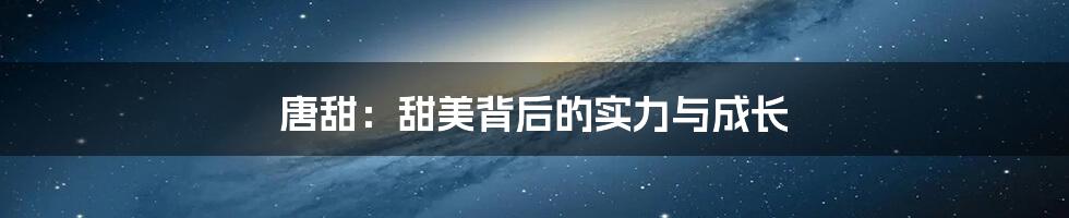 唐甜:甜美背后的实力与成长