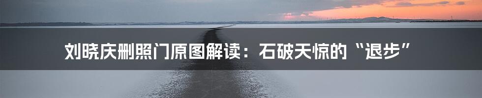 刘晓庆删照门原图解读：石破天惊的“退步”