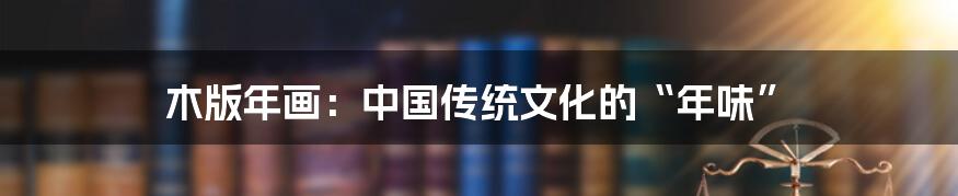 木版年画:中国传统文化的“年味”