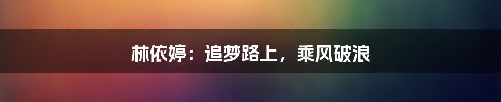 林依婷:追梦路上,乘风破浪