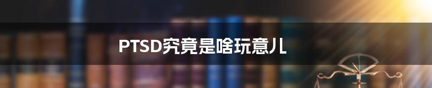 PTSD究竟是啥玩意儿