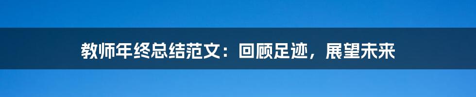 教师年终总结范文:回顾足迹,展望未来