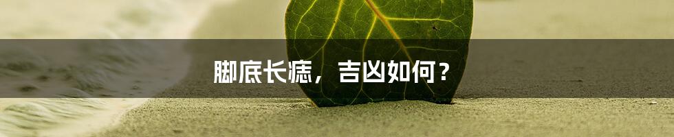 脚底长痣,吉凶如何?