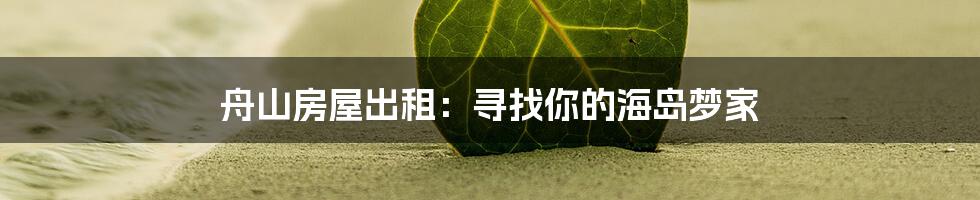 舟山房屋出租：寻找你的海岛梦家