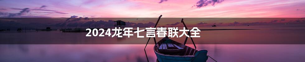 2024龙年七言春联大全