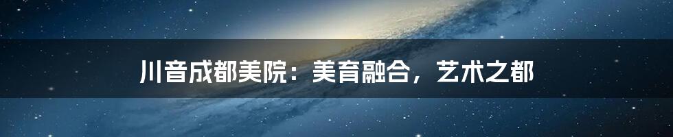 川音成都美院:美育融合,艺术之都