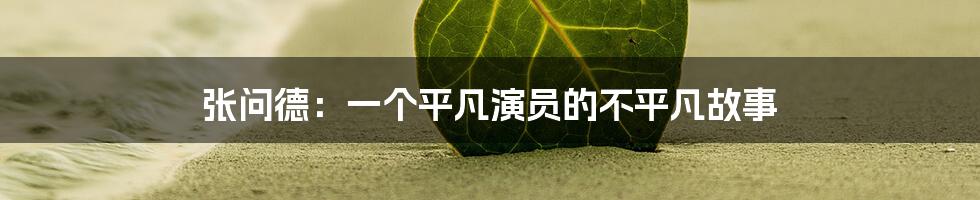 张问德:一个平凡演员的不平凡故事