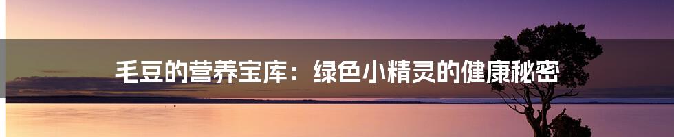 毛豆的营养宝库:绿色小精灵的健康秘密