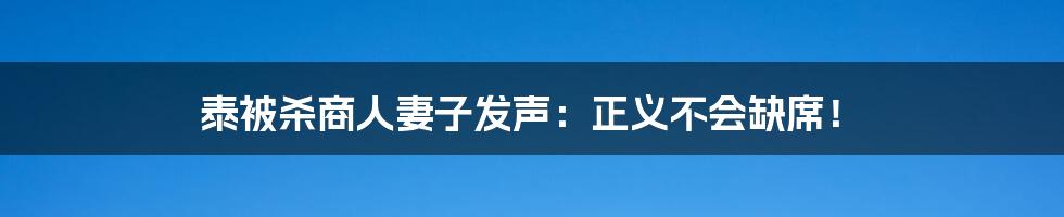 泰被杀商人妻子发声:正义不会缺席!