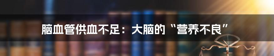 脑血管供血不足:大脑的“营养不良”