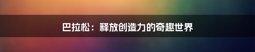 巴拉松：释放创造力的奇趣世界