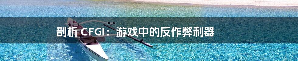 剖析 CFGI:游戏中的反作弊利器