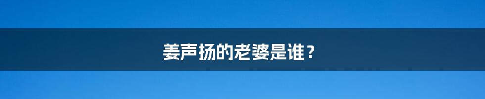 姜声扬的老婆是谁?