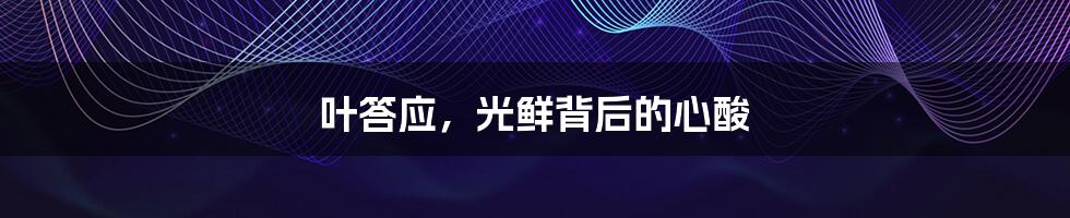 叶答应,光鲜背后的心酸