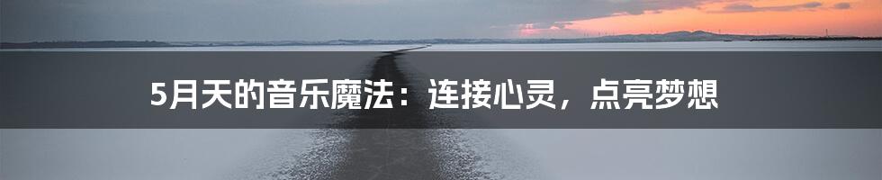 5月天的音乐魔法:连接心灵,点亮梦想