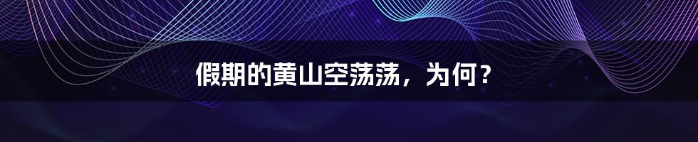 假期的黄山空荡荡，为何？