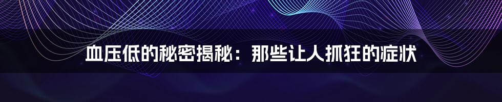 血压低的秘密揭秘:那些让人抓狂的症状