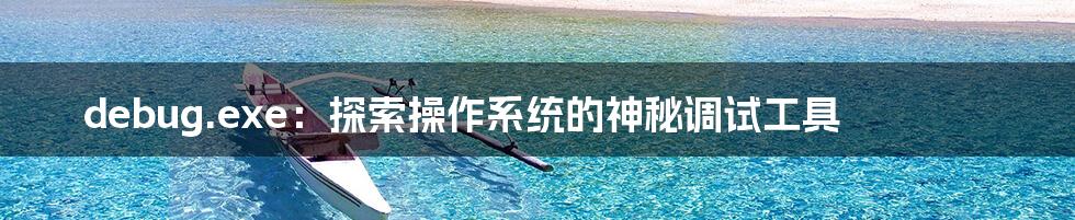 debug.exe：探索操作系统的神秘调试工具