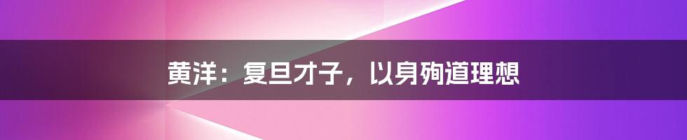 黄洋:复旦才子,以身殉道理想