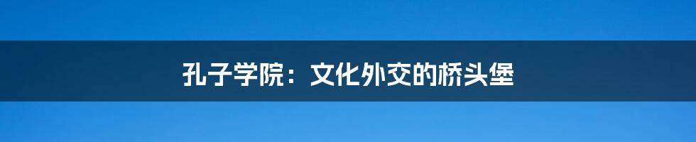 孔子学院:文化外交的桥头堡