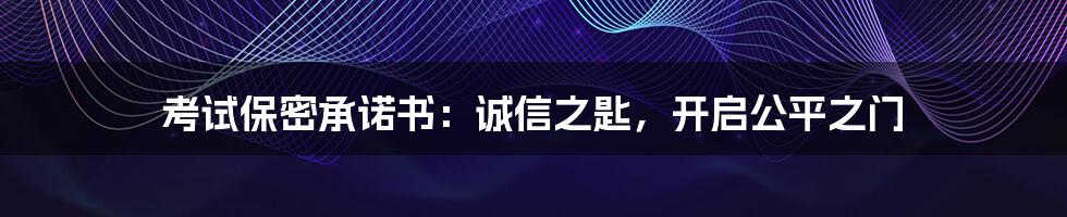 考试保密承诺书:诚信之匙,开启公平之门