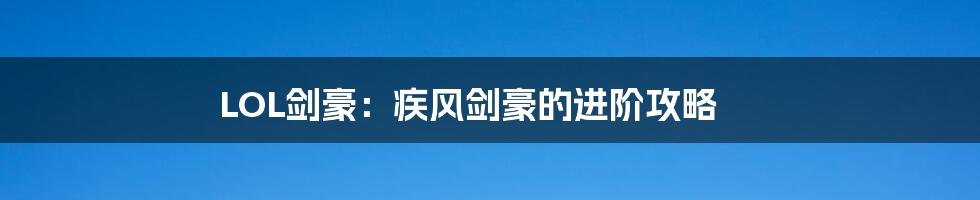 LOL剑豪:疾风剑豪的进阶攻略