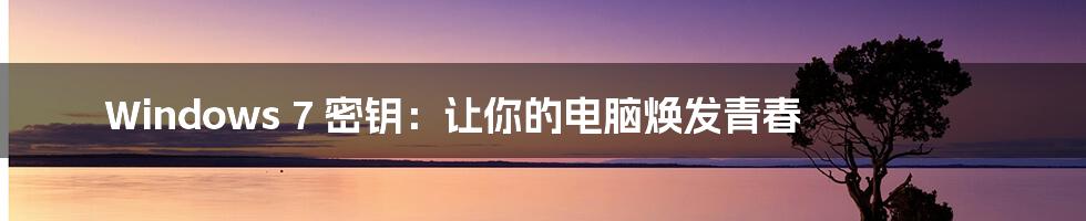Windows 7 密钥:让你的电脑焕发青春