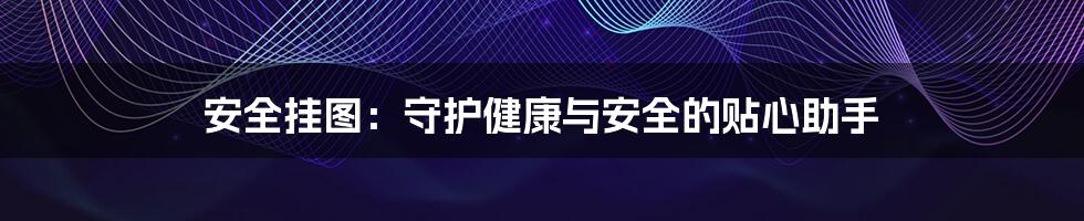 安全挂图:守护健康与安全的贴心助手