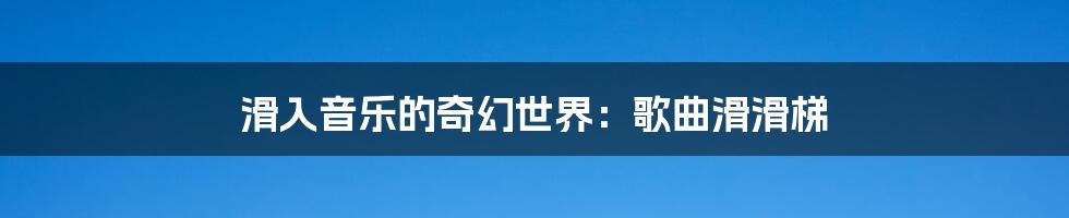 滑入音乐的奇幻世界:歌曲滑滑梯