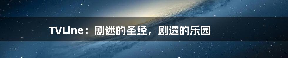 TVLine:剧迷的圣经,剧透的乐园