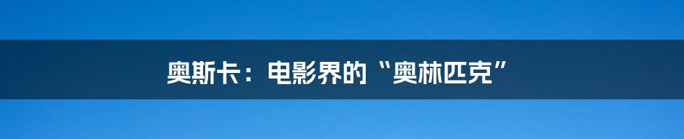 奥斯卡:电影界的“奥林匹克”