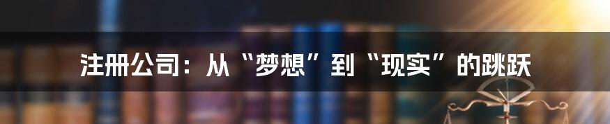 注册公司：从“梦想”到“现实”的跳跃