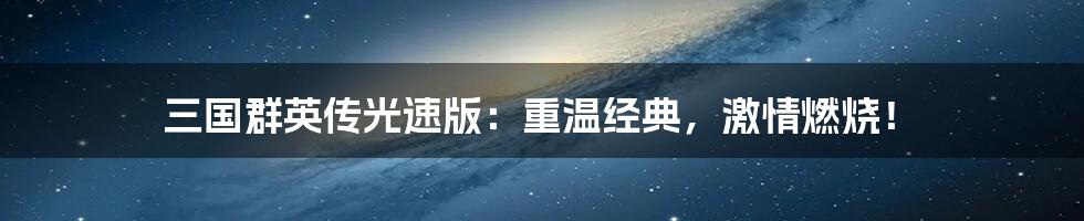 三国群英传光速版:重温经典,激情燃烧!