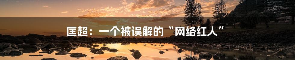 匡超:一个被误解的“网络红人”