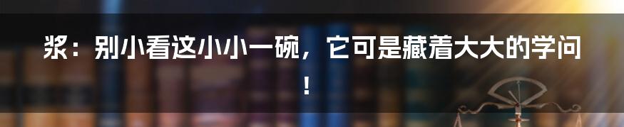 浆：别小看这小小一碗，它可是藏着大大的学问！