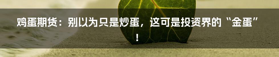 鸡蛋期货:别以为只是炒蛋,这可是投资界的“金蛋”!