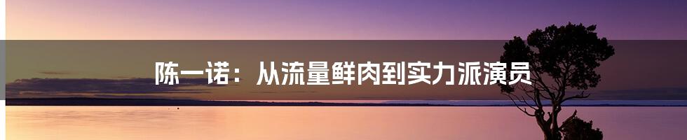 陈一诺:从流量鲜肉到实力派演员